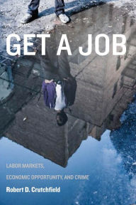 Title: Get a Job: Labor Markets, Economic Opportunity, and Crime, Author: Robert D. Crutchfield