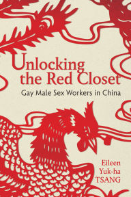 Pdf free ebooks downloads Unlocking the Red Closet: Gay Male Sex Workers in China (English literature) 9781479821174 by Eileen Yuk-ha Tsang