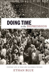 Title: Doing Time in the Depression: Everyday Life in Texas and California Prisons, Author: Ethan Blue