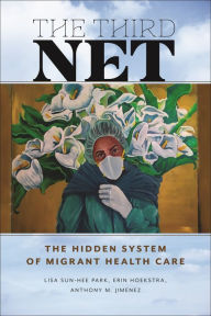 Title: The Third Net: The Hidden System of Migrant Health Care, Author: Lisa Sun-Hee Park