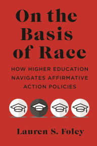 Title: On the Basis of Race: How Higher Education Navigates Affirmative Action Policies, Author: Lauren S. Foley