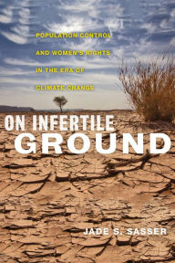 Title: On Infertile Ground: Population Control and Women's Rights in the Era of Climate Change, Author: Jade S. Sasser