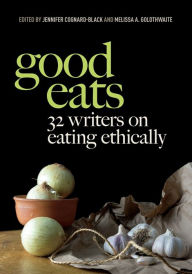 Title: Good Eats: 32 Writers on Eating Ethically, Author: Jennifer Cognard-Black
