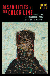 Title: Disabilities of the Color Line: Redressing Antiblackness from Slavery to the Present, Author: Dennis Tyler