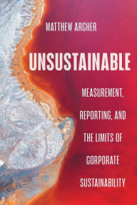 Title: Unsustainable: Measurement, Reporting, and the Limits of Corporate Sustainability, Author: Matthew Archer