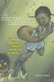 Title: The Content of Our Caricature: African American Comic Art and Political Belonging, Author: Rebecca Wanzo