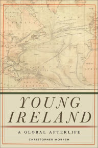 Title: Young Ireland: A Global Afterlife, Author: Christopher Morash