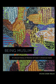 Title: Being Muslim: A Cultural History of Women of Color in American Islam, Author: Sylvia Chan-Malik