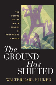 Title: The Ground Has Shifted: The Future of the Black Church in Post-Racial America, Author: Walter Earl Fluker