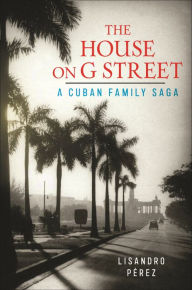 Title: The House on G Street: A Cuban Family Saga, Author: Lisandro P rez