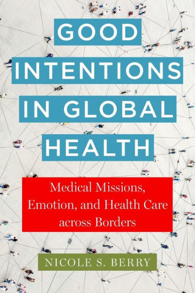 Good Intentions Global Health: Medical Missions, Emotion, and Health Care across Borders