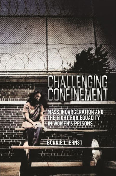 Challenging Confinement: Mass Incarceration and the Fight for Equality Women's Prisons