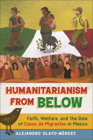 Pdf download of books Humanitarianism from Below: Faith, Welfare, and the Role of Casas de Migrantes in Mexico iBook PDB