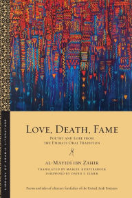 Title: Love, Death, Fame: Poetry and Lore from the Emirati Oral Tradition, Author: al-Mayidi ibn ?ahir