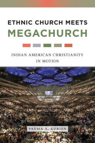 Title: Ethnic Church Meets Megachurch: Indian American Christianity in Motion, Author: Prema A. Kurien