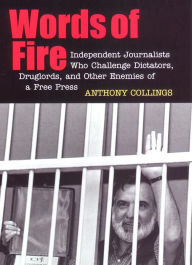Title: Words of Fire: Independent Journalists who Challenge Dictators, Drug Lords, and Other Enemies of a Free Press, Author: Anthony C. Collings
