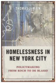 Title: Homelessness in New York City: Policymaking from Koch to de Blasio, Author: Thomas J. Main