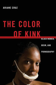 Title: The Color of Kink: Black Women, BDSM, and Pornography, Author: Ariane Cruz