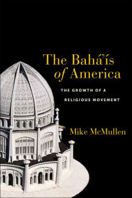 Title: The Bahá'ís of America: The Growth of a Religious Movement, Author: Mike  McMullen