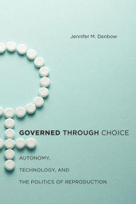 Title: Governed through Choice: Autonomy, Technology, and the Politics of Reproduction, Author: Jennifer M. Denbow