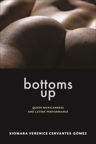 Bottoms Up: Queer Mexicanness and Latinx Performance