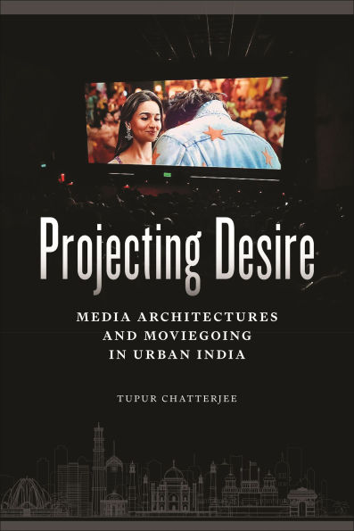 Projecting Desire: Media Architectures and Moviegoing Urban India