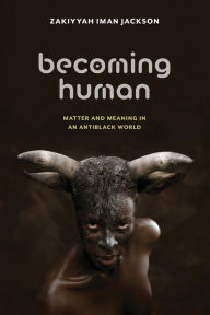Title: Becoming Human: Matter and Meaning in an Antiblack World, Author: Zakiyyah Iman Jackson
