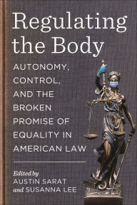 Title: Regulating the Body: Autonomy, Control, and the Broken Promise of Equality in American Law, Author: Austin Sarat