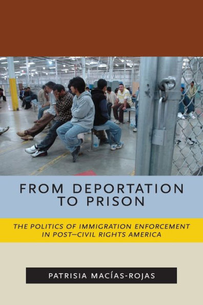From Deportation to Prison: The Politics of Immigration Enforcement in Post-Civil Rights America