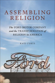 Ebooks gratis downloaden Assembling Religion: The Ford Motor Company and the Transformation of Religion in America by Kati Curts in English