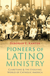 Title: Pioneers of Latino Ministry: Claretians and the Evolving World of Catholic America, Author: Deborah E. Kanter