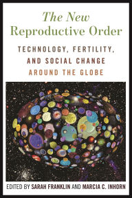 Title: The New Reproductive Order: Technology, Fertility, and Social Change around the Globe, Author: Sarah Franklin