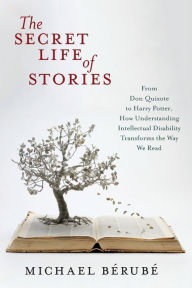 Title: The Secret Life of Stories: From Don Quixote to Harry Potter, How Understanding Intellectual Disability Transforms the Way We Read, Author: Michael Bérubé