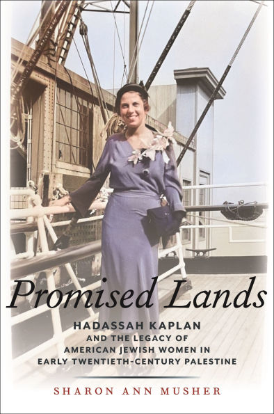 Promised Lands: Hadassah Kaplan and the Legacy of American Jewish Women Early Twentieth-Century Palestine