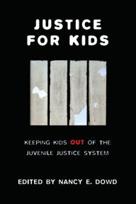 Title: Justice for Kids: Keeping Kids Out of the Juvenile Justice System, Author: Nancy E. Dowd