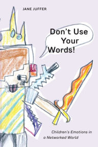 Title: Don't Use Your Words!: Children's Emotions in a Networked World, Author: Jane Juffer