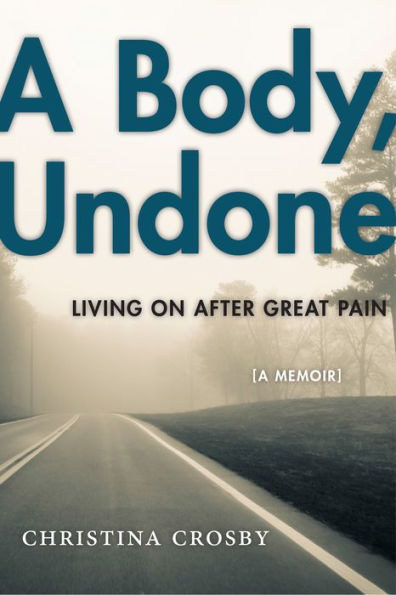 A Body, Undone: Living On After Great Pain