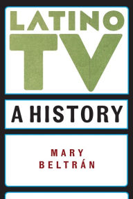 Title: Latino TV: A History, Author: Mary Beltrán