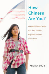 Title: How Chinese Are You?: Adopted Chinese Youth and their Families Negotiate Identity and Culture, Author: Andrea Louie