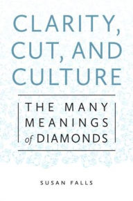 Title: Clarity, Cut, and Culture: The Many Meanings of Diamonds, Author: Susan Falls