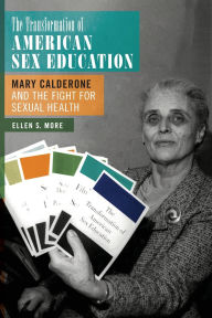 Title: The Transformation of American Sex Education: Mary Calderone and the Fight for Sexual Health, Author: Ellen S. More