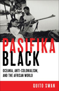 Title: Pasifika Black: Oceania, Anti-colonialism, and the African World, Author: Quito Swan