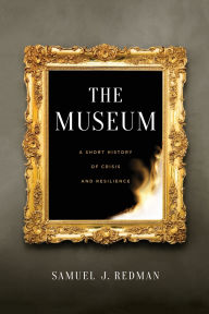 Title: The Museum: A Short History of Crisis and Resilience, Author: Samuel J. Redman