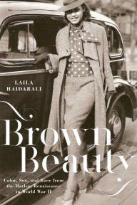 Title: Brown Beauty: Color, Sex, and Race from the Harlem Renaissance to World War II, Author: Laila Haidarali