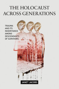 Title: The Holocaust Across Generations: Trauma and its Inheritance Among Descendants of Survivors, Author: Janet Jacobs