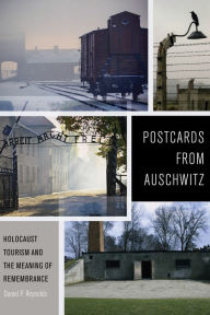 Title: Postcards from Auschwitz: Holocaust Tourism and the Meaning of Remembrance, Author: Daniel P Reynolds