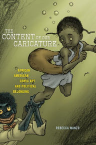 Title: The Content of Our Caricature: African American Comic Art and Political Belonging, Author: Rebecca Wanzo