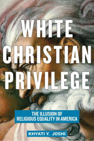 Title: White Christian Privilege: The Illusion of Religious Equality in America, Author: Khyati Y. Joshi