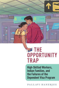 Title: The Opportunity Trap: High-Skilled Workers, Indian Families, and the Failures of the Dependent Visa Program, Author: Pallavi Banerjee