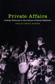 Title: Private Affairs: Critical Ventures in the Culture of Social Relations, Author: Phillip Brian Harper